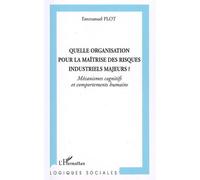 Quelle organisation pour la maîtrise des risques industriels majeurs? Mécanismes cognitifs et comportements humains - Emmanuel Plot - L'harmattan - broché - Etude
