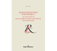 Quelle révolution scientifique ? Les sciences de la vie dans la querelle des Anciens et des Modernes (XVIe-XVIIIe siècles)