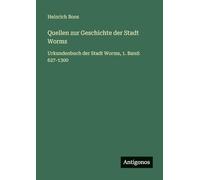 Quellen zur Geschichte der Stadt Worms: Urkundenbuch der Stadt Worms, 1. Band: 627-1300