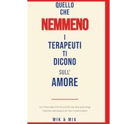 QUELLO CHE NEMMENO I TERAPEUTI TI DICONO SULL'AMORE: Un manuale intimo scritto da due psicologi mentre cercavano di non innamorarsi