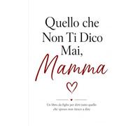 Quello che non ti dico mai, Mamma: Un libro da figlio per dirti quello che spesso non riesco a dire