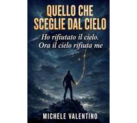 Quello che sceglie dal cielo: Ho rifiutato il cielo. Ora il cielo rifiuta me
