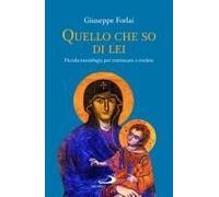 Quello Che So Di Lei. Piccola Mariologia Per Continuare A Credere