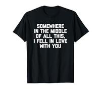 Quelque Part au Milieu de Tout ça, Je suis tombée Amoureuse de toi T-Shirt