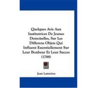 Quelques Avis Aux Institutrices de Jeunes Demoiselles, Sur Les Differens Objets Qui Influent Essentiellement Sur Leur Bonbeur Et Leur Succes (1788) Lanteires, Jean (Auteur)