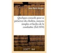 Quelques conseils pour se préserver du choléra, moyens simples et faciles de le combattre Jean-Denis Vergne (Auteur)