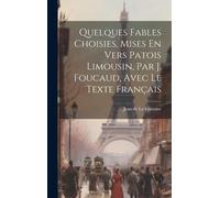 Quelques Fables Choisies, Mises En Vers Patois Limousin, Par J. Foucaud, Avec Le Texte Français
