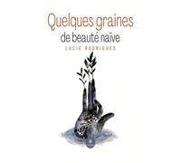 Quelques graines de beauté naïve - Lucie Rodrigues - Le Lys Bleu - broché - Poésie