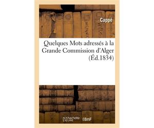 Quelques Mots adressés à la Grande Commission d'Alger, par M. Cappé, député à Paris De cette colonie, au sujet de sa mission, et dédiés à la Chambre des Députés... - Cappe - Hachette Bnf - broché - Li
