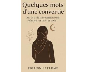 Quelques mots d'une convertie - Au-delà de la conversion : une réflexion sur la foi et la vie.: Éveil spirituel, témoignage d'une convertie et méditations sur l'Islam