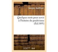 Quelques mots pour servir à l'histoire du positivisme Georges Audiffrent (Auteur)