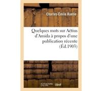 Quelques mots sur Aétius d'Amida à propos d'une publication récente - Charles-Émile Ruelle - Hachette Bnf - broché - Livre