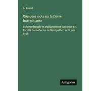 Quelques mots sur la fièvre intermittente: Thèse présentée et publiquement soutenue à la Faculté de médecine de Montpellier, le 22 juin 1838