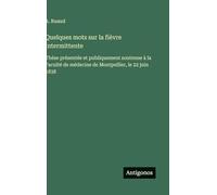 Quelques mots sur la fièvre intermittente: Thèse présentée et publiquement soutenue à la Faculté de médecine de Montpellier, le 22 juin 1838