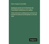 Quelques mots sur la fracture de l'extrémité inférieure du radius: Thèse présentée et publiquement soutenue à la Faculté de médecine de Montpellier, le 30 août 1838