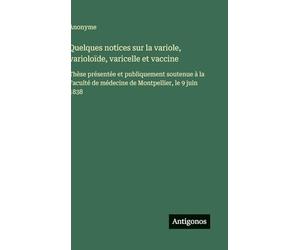 Quelques notices sur la variole, varioloïde, varicelle et vaccine: Thèse présentée et publiquement soutenue à la Faculté de médecine de Montpellier, le 9 juin 1838