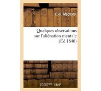 Quelques observations sur l'aliénation mentale et sur la manière dont le service médical Dans un asile privé ou départemental consacré aux aliénés par M. le Dr Machard - C.-H. Machard - Hachette Bnf -