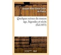Quelques scènes du moyen âge, légendes et récits, (Éd.1853) Jacques-Albin-Simon Collin de Plancy (Auteur)