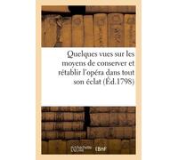 Quelques Vues Sur Les Moyens De Conserver Et Rétablir L'opéra Dans Tout Son Éclat