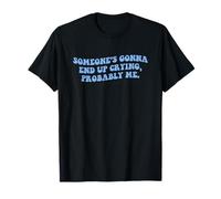 Quelqu'un va finir par pleurer, probablement moi T-Shirt