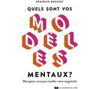 Quels sont vos modèles mentaux ? - Décryptez-vous pour éveiller votre singularité Béatrice Rousset (Auteur)