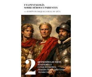 Quemando las naves. Semidioses o Conquistadores: Alejandro Magno, Julio César y Hernán Cortés