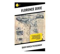 Quer durch Patagonien: Eine Abenteuerreise durch die faszinierende Wildnis und Kultur Patagoniens