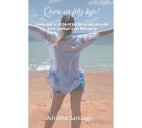 Quero ser feliz hoje!: Como usar a LEI DA ATRAÇÃO no seu dia a dia para começar a ser feliz agora!