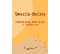Querría decirte: Para mi hija, todo lo que te impiden oír