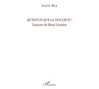 Qu'est-ce que la douleur ? Lecture de René Leriche - Lucie Rey - L'harmattan - broché - Livre