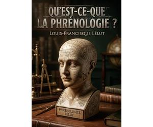 Qu'est-ce-que la phrénologie ?: Une analyse critique de la phrénologie explorant les systèmes de psychologie et la théorie de Gall