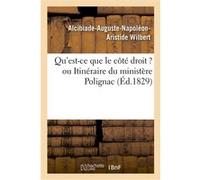 Qu'est-ce que le côté droit ? ou Itinéraire du ministère Polignac tracé par les membres Alcibiade-Auguste-Napoléon-Aristide Wilbert (Auteur)