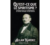 Qu'est-ce que le spiritisme ? INTRODUCTION A LA CONNAISSANCE DU MONDE INVISIBLE OU DES ESPRITS Édition intégrale