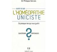Qu'est-ce que l'homéopathie uniciste ? - Ce presque rien qui vous guérit Philippe Servais (Auteur)