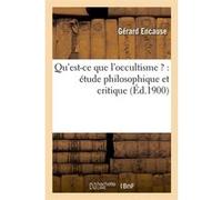 Qu'est-ce que l'occultisme ? : étude philosophique et critique (Éd.1900) Gérard Encause (Auteur)
