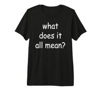 Qu'est-ce Que Tout Cela Signifie ? T-Shirt Haut de Gamme