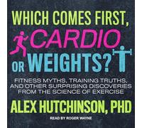 Qu'est-ce qui vient en premier, cardio ou poids? : Mythes de fitness, vérités d'entraînement et autres découvertes surprenantes de la science de l'exercice