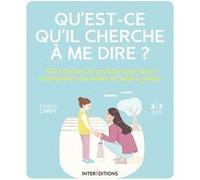 Qu'est-Ce Qu'il Cherche À Me Dire ? - 100 Situations Du Quotidien Pour Mieux Comprendre Votre Enfant Et L'aider À Grandir