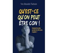 Qu'est-Ce Qu'on Peut Être Con ! - Comment Ne Plus Prendre De Décisions Stupides ?