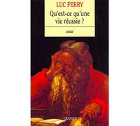Qu'est-ce qu'une vie réussie ? - Luc Ferry - Grasset - broché - Essai