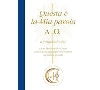Questa è la Mia Parola. Alfa e Omega: Il Vangelo di Gesù. La rivelazione del Cristo conosciuta oggi dai veri cristiani in tutto il mondo
