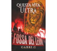 Questa vita ultrà: La storia vera di un ragazzo cresciuto tra gradinate, fumogeni, sogni e delusioni