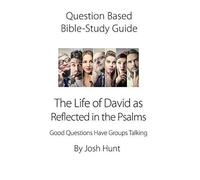 Question-Based Bible Study Guide -- The Life Of David As Reflected In The Psalms: Good Questions Have Groups Talking