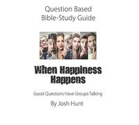 Question-Based Bible Study Guide-- When Happiness Happens: Good Questions Have Groups Talking