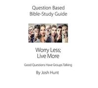 Question Based Bible Study Guide -- Worry Less; Live More: Good Questions Have Groups Talking