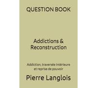 QUESTION BOOK - Addictions & Reconstruction: Addiction, traversée intérieure et reprise de pouvoir
