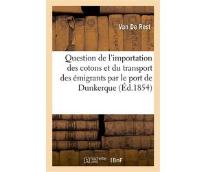 Question de l'importation des cotons et du transport des émigrants par le port de Dunkerque - Van De Rest - Hachette Bnf - broché - Livre