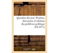 Question du jour. Position, discussion et solution du problème politique - Collectif - Hachette Bnf - broché - Livre
