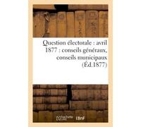Question électorale : avril 1877 : conseils généraux, conseils municipaux (Éd.1877) - Collectif - Hachette Bnf - broché - Livre