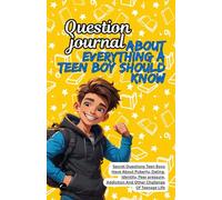 Question Journal About Everything A Teen boy should know: Secret Questions Teen Boys Have About Puberty, Dating, Identity, Peer pressure, Addiction And Other Challenge Of Teenage Life